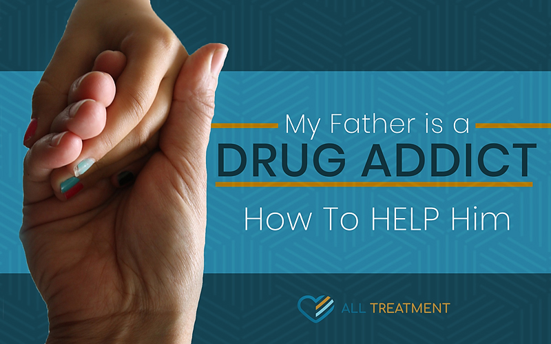 My Father is Addicted to Drugs — How to Help Him